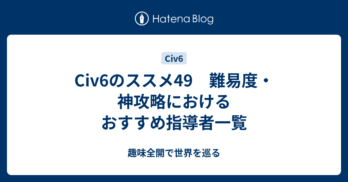 Civ6のススメ49 難易度 神攻略におけるおすすめ指導者一覧 趣味全開で世界を巡る