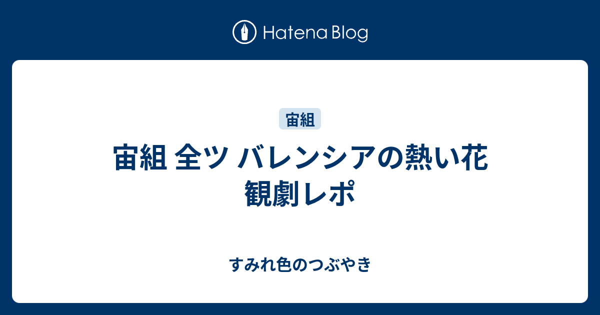 宙組 全ツ バレンシアの熱い花 観劇レポ すみれ色のつぶやき