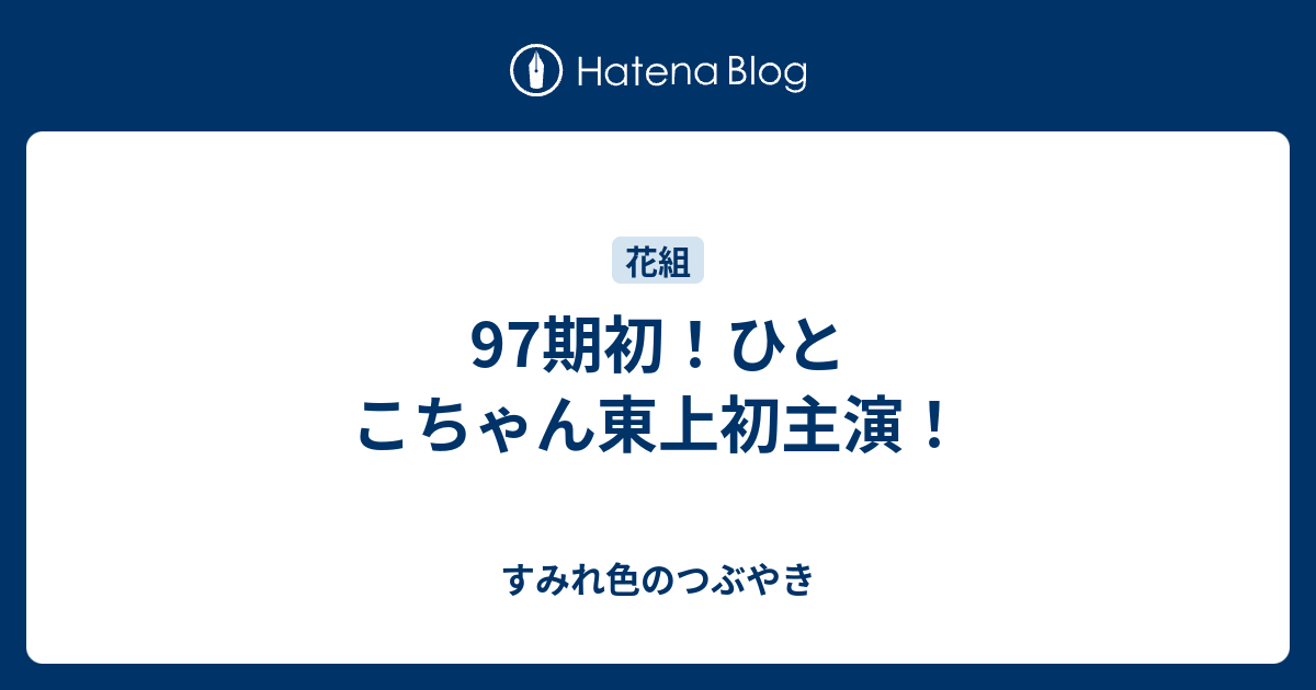 97期初 ひとこちゃん東上初主演 すみれ色のつぶやき