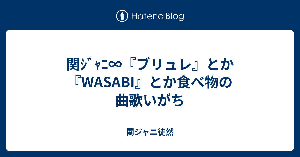 関ｼﾞｬﾆ ブリュレ とか Wasabi とか食べ物の曲歌いがち 関ジャニ徒然