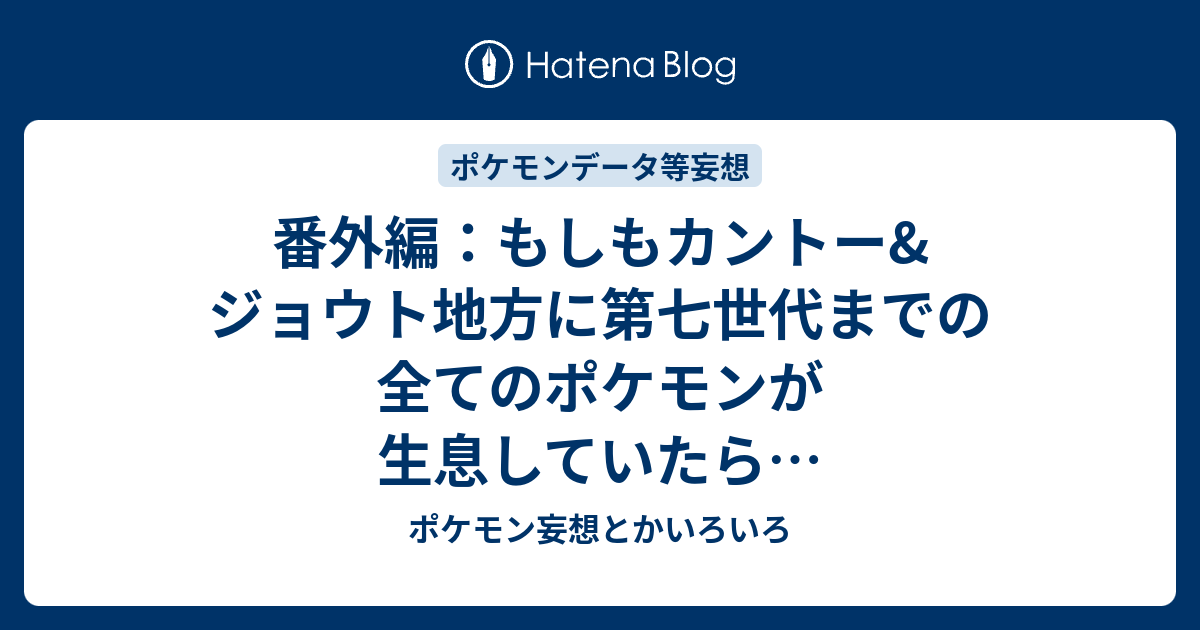 番外編 もしもカントー ジョウト地方に第七世代までの全てのポケモンが生息していたら ポケモン妄想とかいろいろ