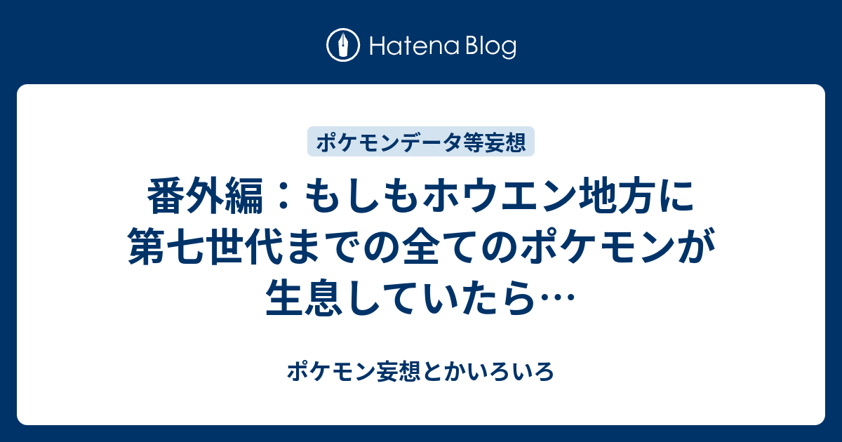 番外編 もしもホウエン地方に第七世代までの全てのポケモンが生息していたら ポケモン妄想とかいろいろ