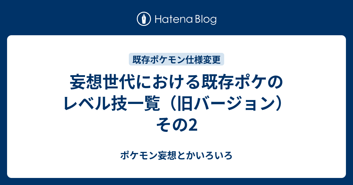 妄想世代における既存ポケのレベル技一覧 旧バージョン その2 ポケモン妄想とかいろいろ