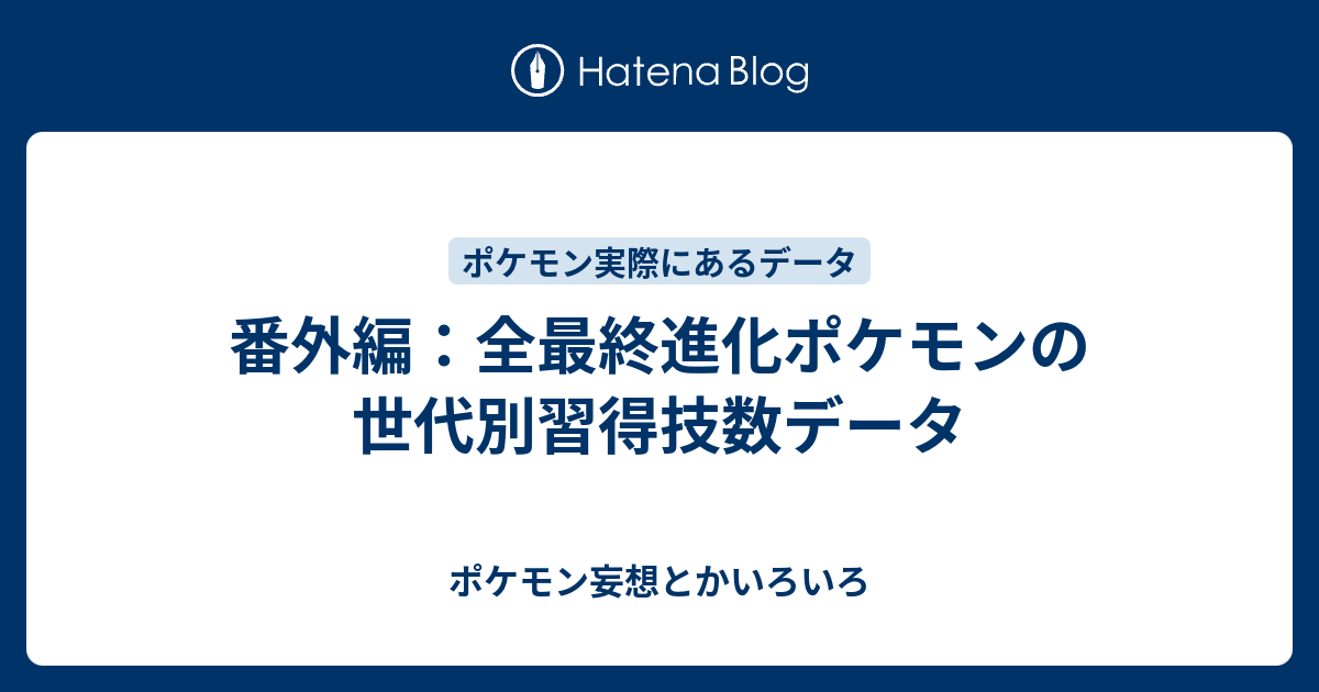 番外編 全最終進化ポケモンの世代別習得技数データ ポケモン妄想とかいろいろ