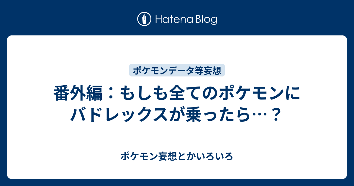 番外編 もしも全てのポケモンにバドレックスが乗ったら ポケモン妄想とかいろいろ