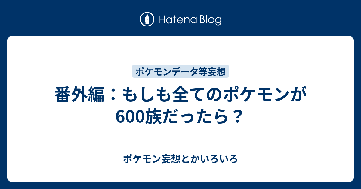 番外編 もしも全てのポケモンが600族だったら ポケモン妄想とかいろいろ