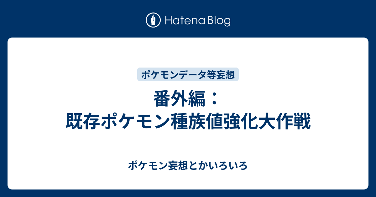 番外編 既存ポケモン種族値強化大作戦 ポケモン妄想とかいろいろ