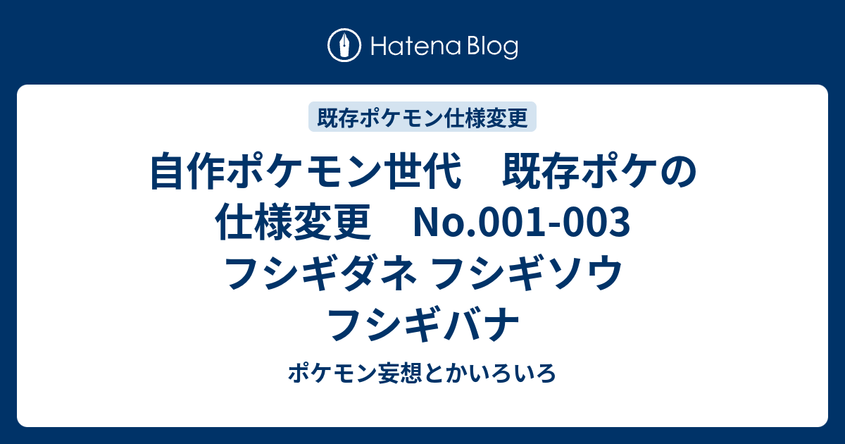 自作ポケモン世代 既存ポケの仕様変更 No 001 003 フシギダネ フシギソウ フシギバナ ポケモン妄想とかいろいろ