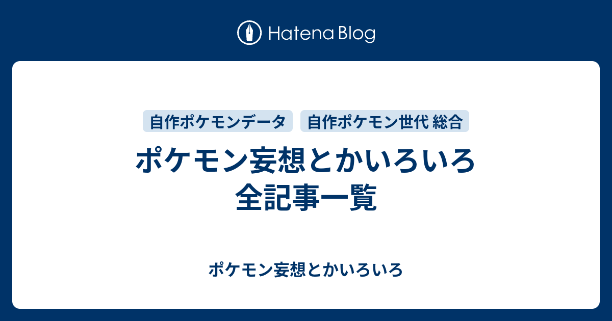 自作ポケモン世代 能力データベース妄想 ブログ全記事一覧 ポケモン