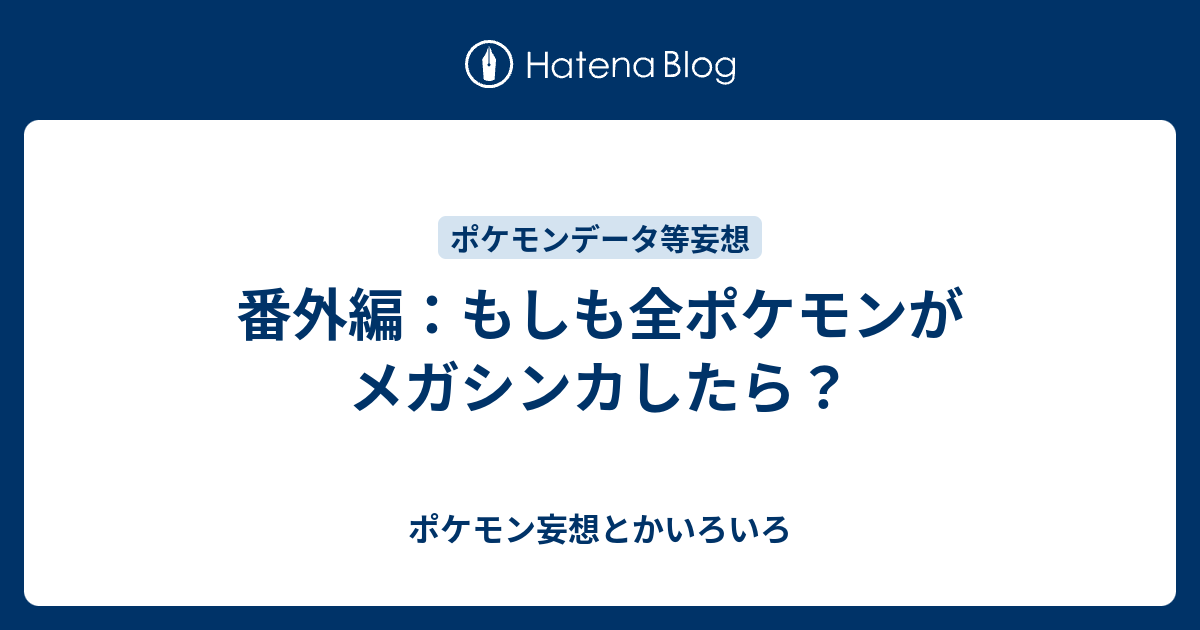 番外編 もしも全最終進化ポケモンがメガシンカしたら ポケモン妄想とかいろいろ