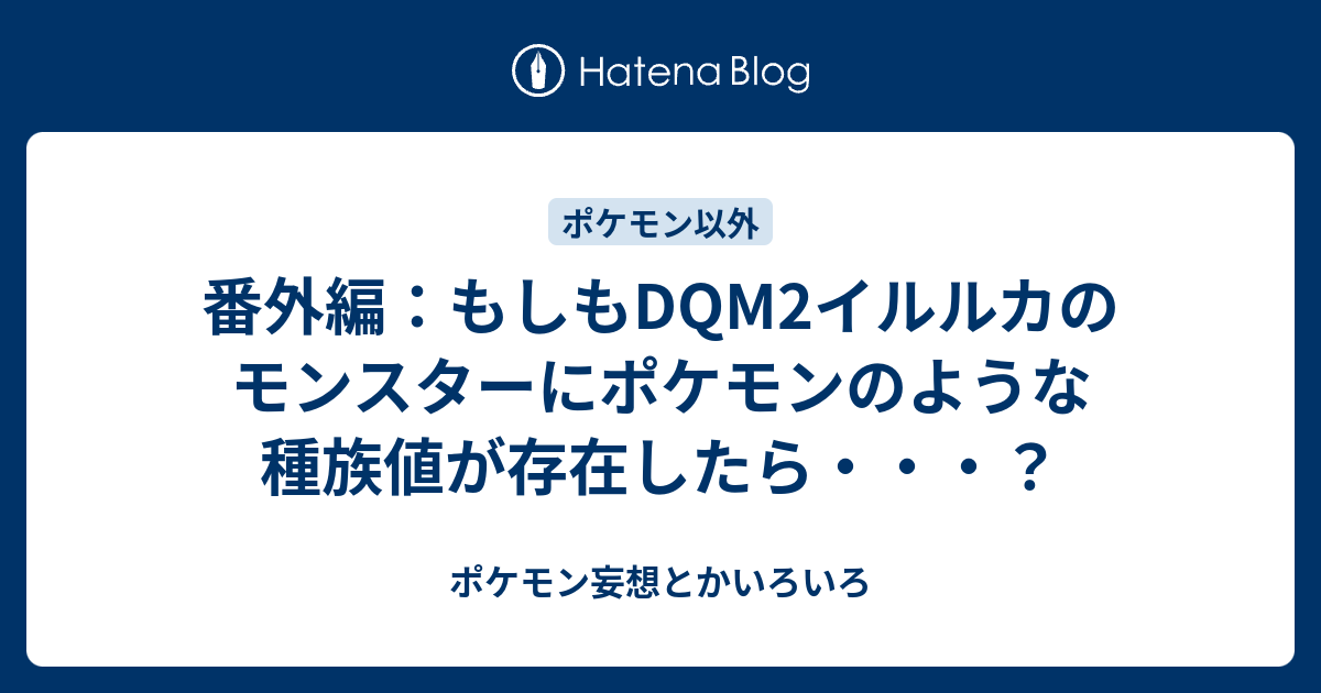 番外編 もしもdqm2イルルカのモンスターにポケモンのような種族値が存在したら ポケモン妄想とかいろいろ