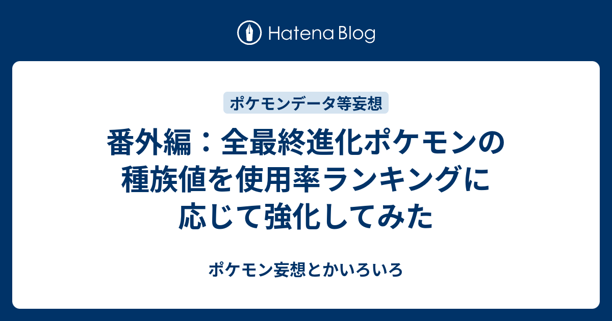 番外編 全最終進化ポケモンの種族値を使用率ランキングに応じて強化してみた ポケモン妄想とかいろいろ