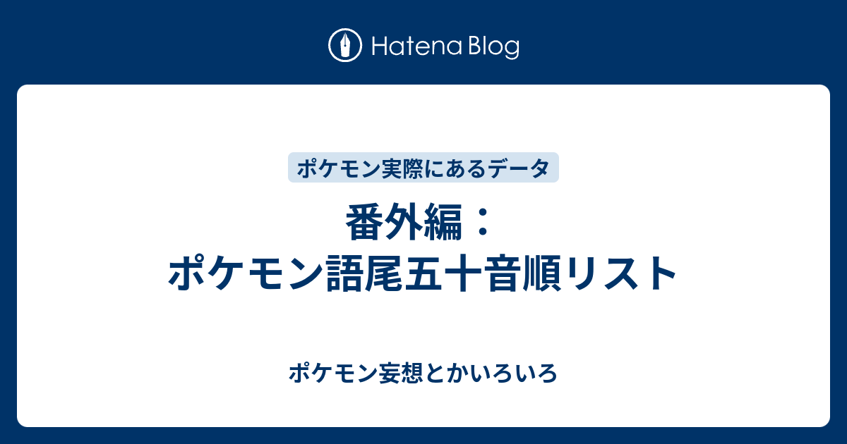 番外編 ポケモン語尾五十音順リスト ポケモン妄想とかいろいろ