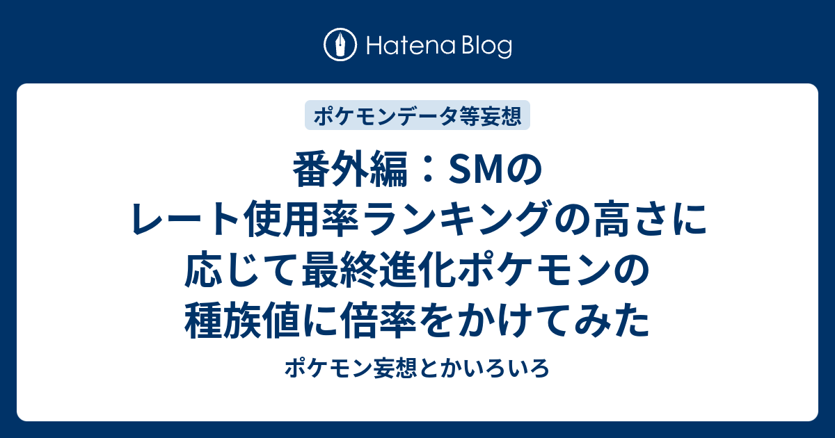 番外編 Smのレート使用率ランキングの高さに応じて最終進化ポケモンの種族値に倍率をかけてみた ポケモン妄想とかいろいろ