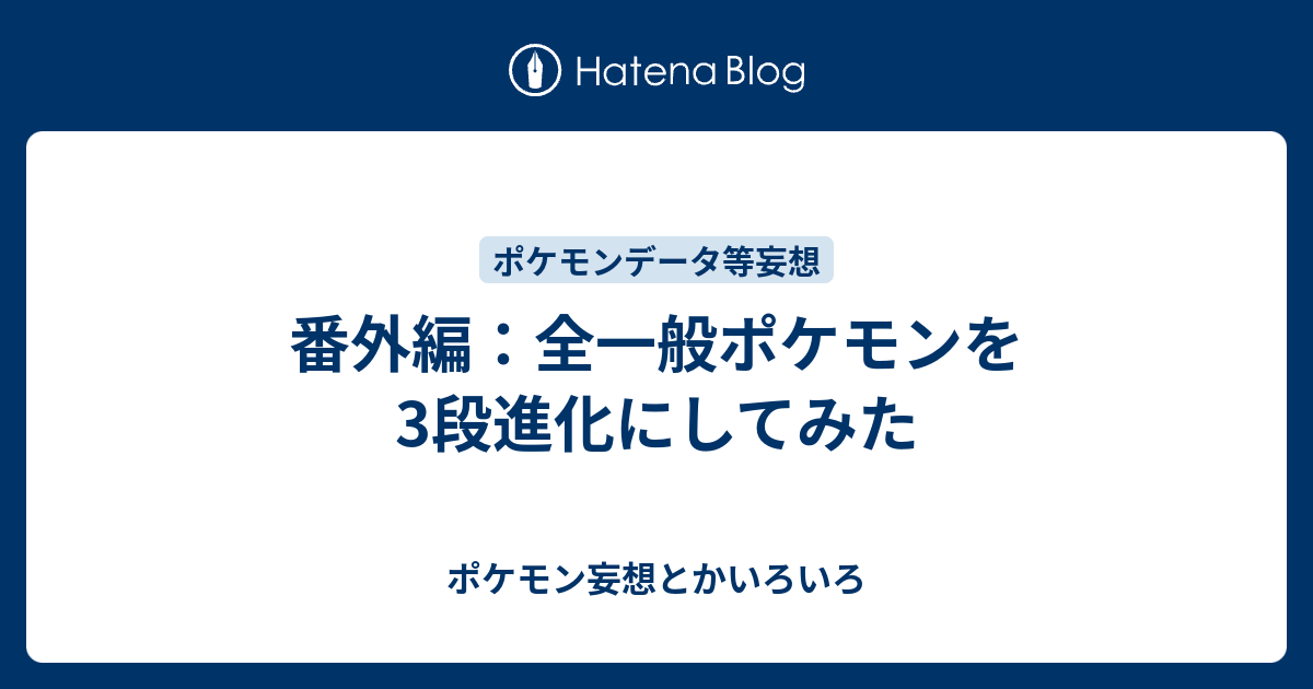 番外編 全一般ポケモンを3段進化にしてみた ポケモン妄想とかいろいろ