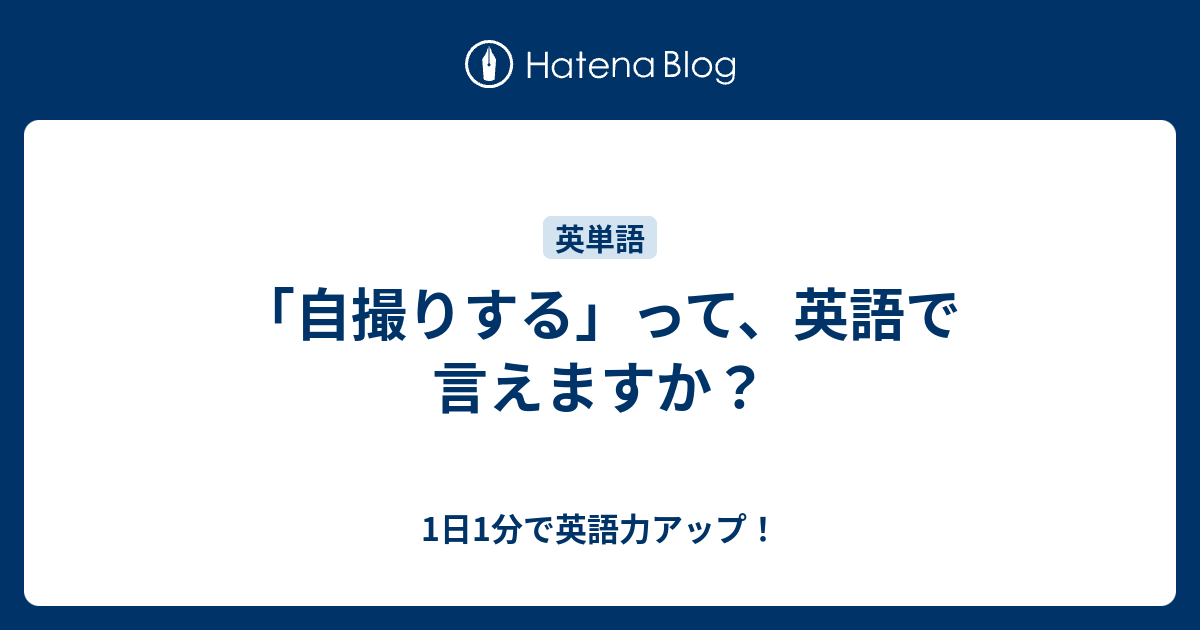 自撮りする って 英語で言えますか 1日1分で英語力アップ