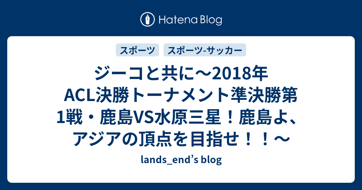 ジーコと共に 2018年acl決勝トーナメント準決勝第1戦 鹿島vs水原三星 鹿島よ アジアの頂点を目指せ Lands End S Blog