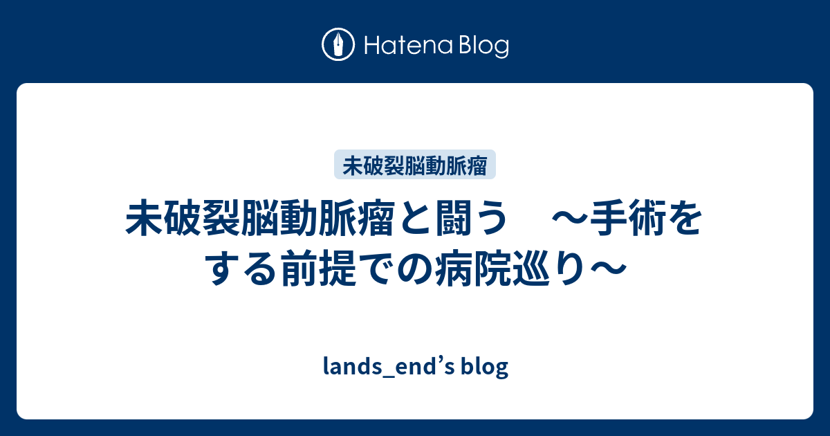 未破裂脳動脈瘤と闘う 手術をする前提での病院巡り Lands End S Blog