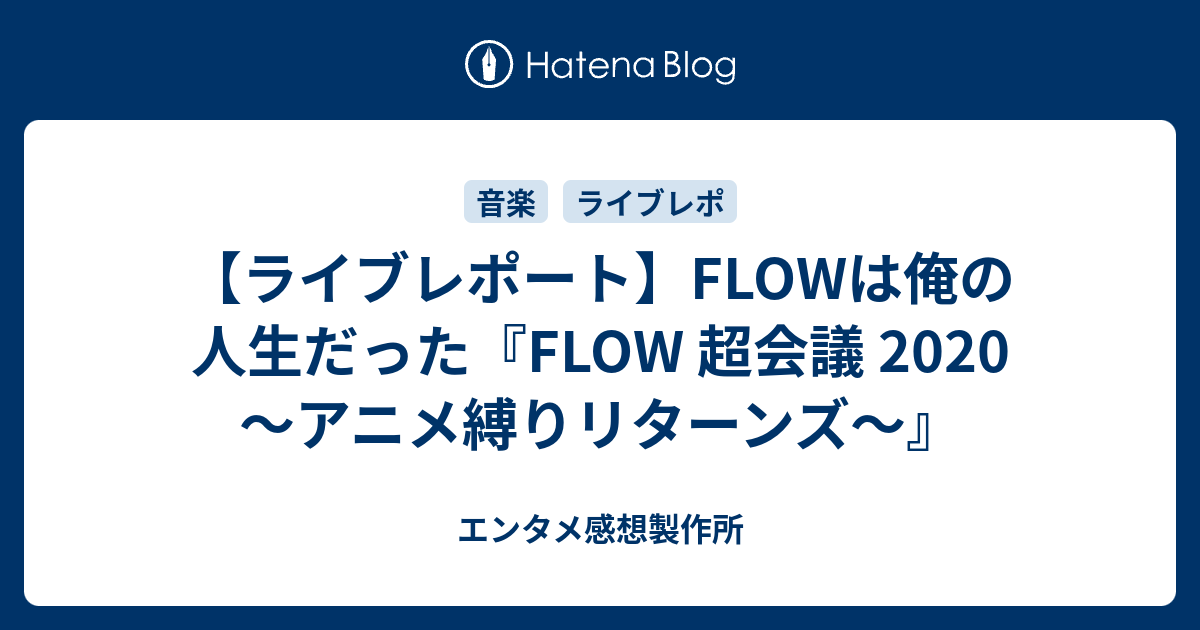 ライブレポート】FLOWは俺の人生だった『FLOW 超会議 2020 〜アニメ縛りリターンズ〜』 - エンタメ感想製作所