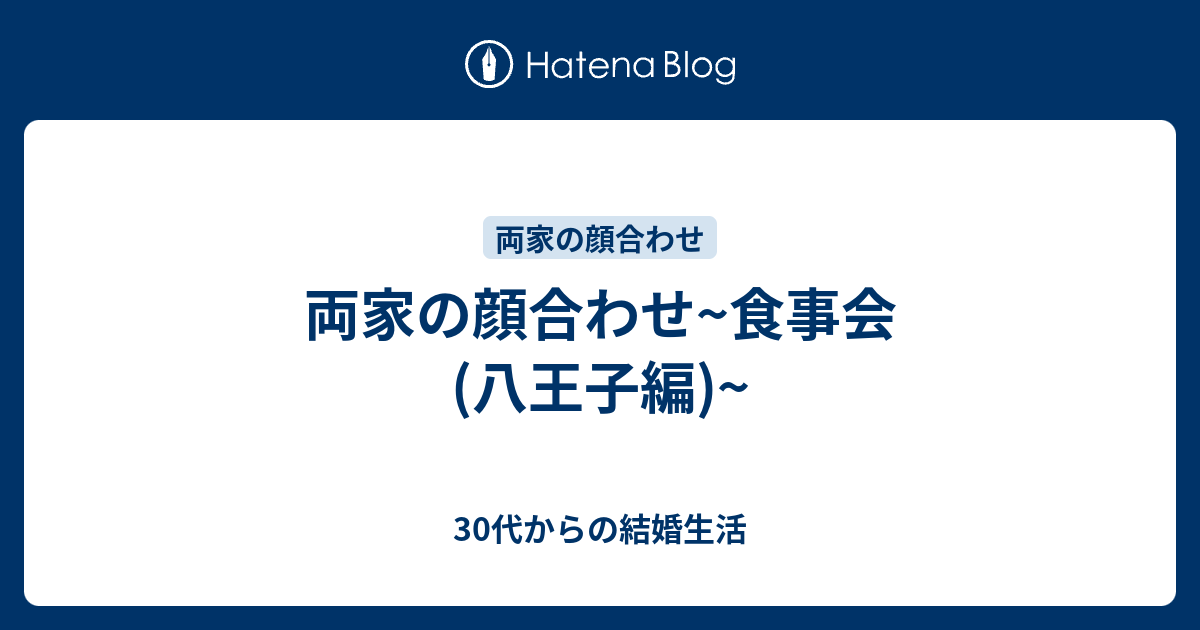 両家の顔合わせ 食事会 八王子編 30代からの結婚生活