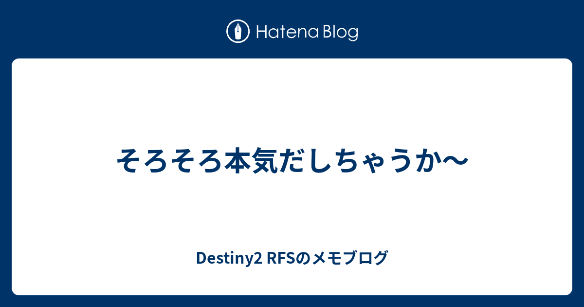 そろそろ本気だしちゃうか Destiny2 Rfsのメモブログ