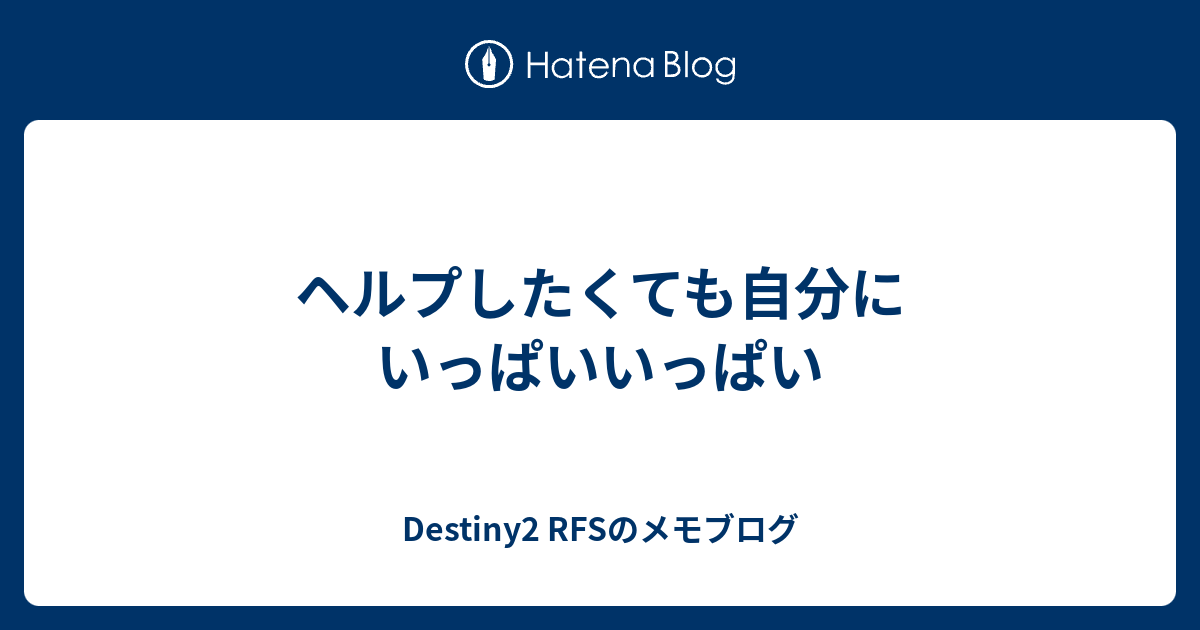 ヘルプしたくても自分にいっぱいいっぱい Destiny2 Rfsのメモブログ