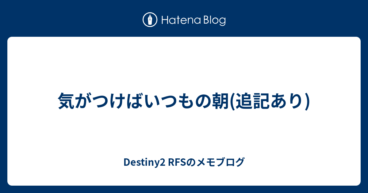 気がつけばいつもの朝 追記あり Destiny2 Rfsのメモブログ