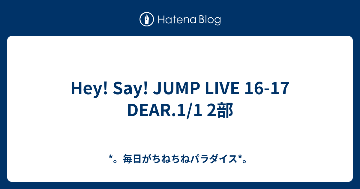 Hey Say Jump Live 16 17 Dear 1 1 2部 毎日がちねちねパラダイス