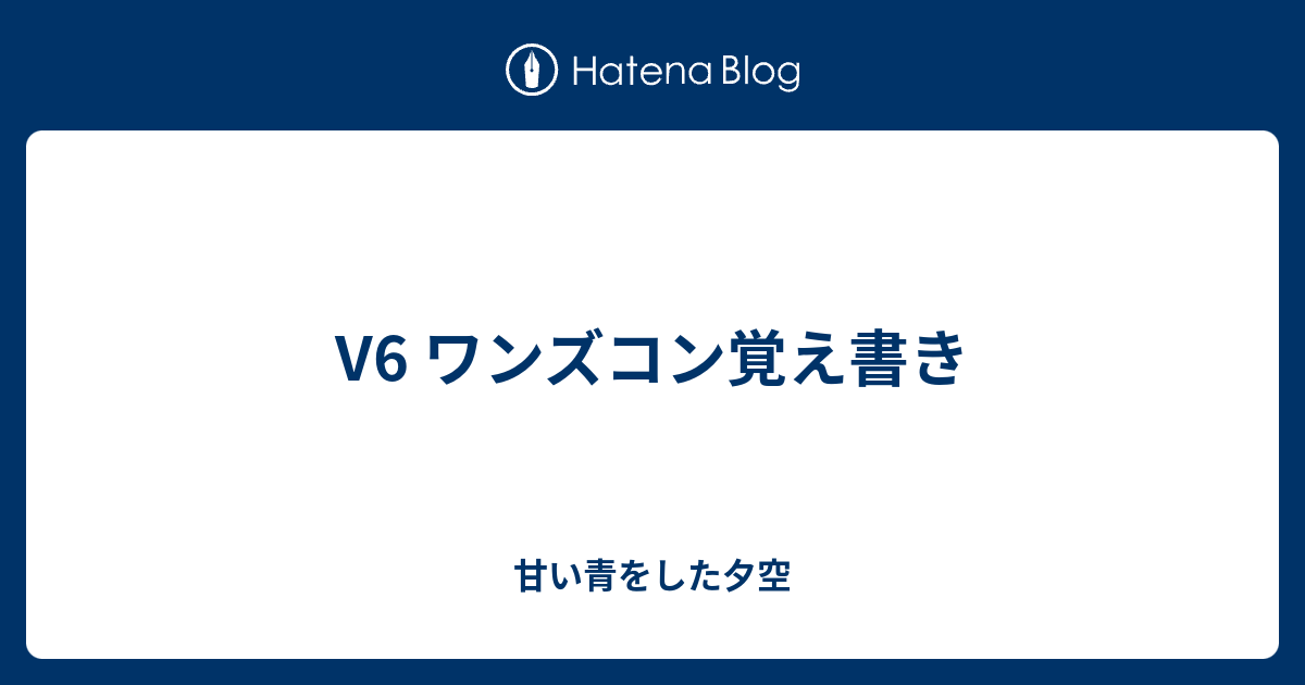 V6 ワンズコン覚え書き 甘い青をした夕空