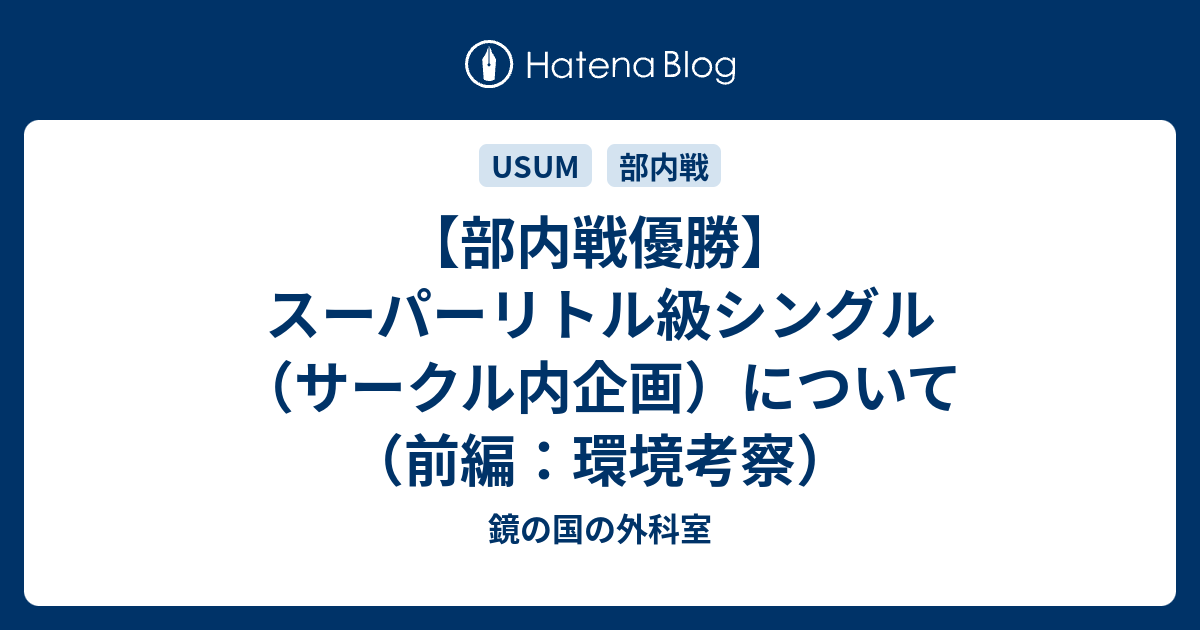 部内戦優勝 スーパーリトル級シングル サークル内企画 について 前編 環境考察 鏡の国の外科室