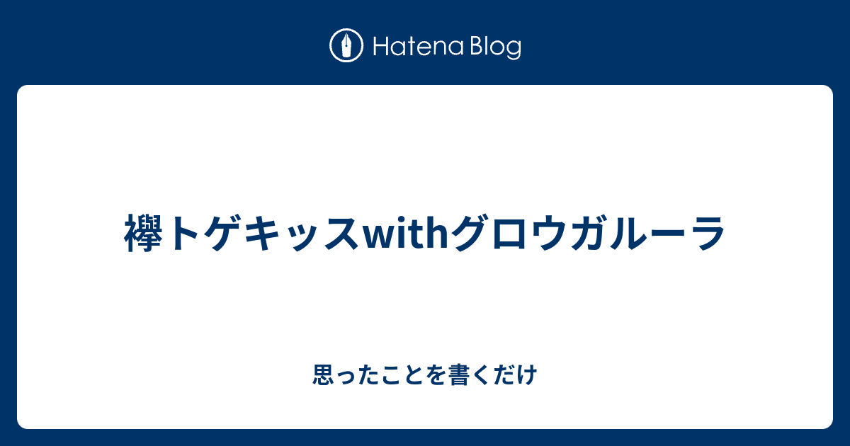 襷トゲキッスwithグロウガルーラ 思ったことを書くだけ