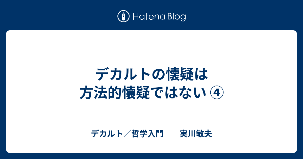 デカルト／哲学入門　　実川敏夫  デカルトの懐疑は方法的懐疑ではない ④