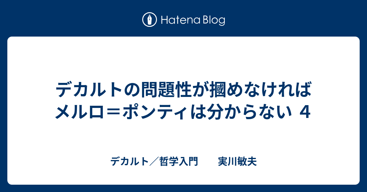 デカルト／哲学入門　　実川敏夫  デカルトの問題性が摑めなければメルロ＝ポンティは分からない ４