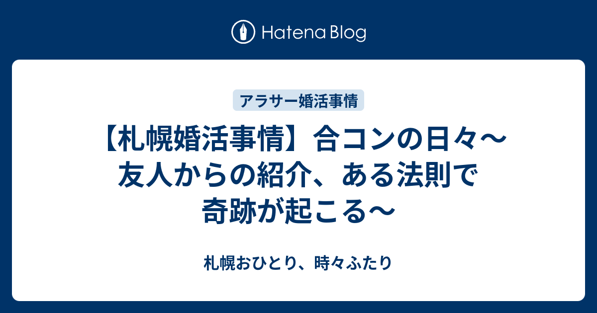 札幌婚活事情 合コンの日々 友人からの紹介 ある法則で奇跡が起こる 札幌おひとり 時々ふたり