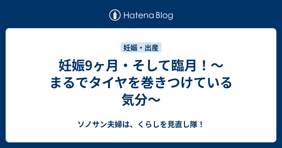 妊娠9ヶ月 そして臨月 まるでタイヤを巻きつけている気分 ソノサン夫婦は くらしを見直し隊