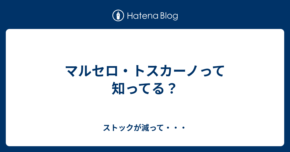 マルセロ トスカーノって知ってる ストックが減って