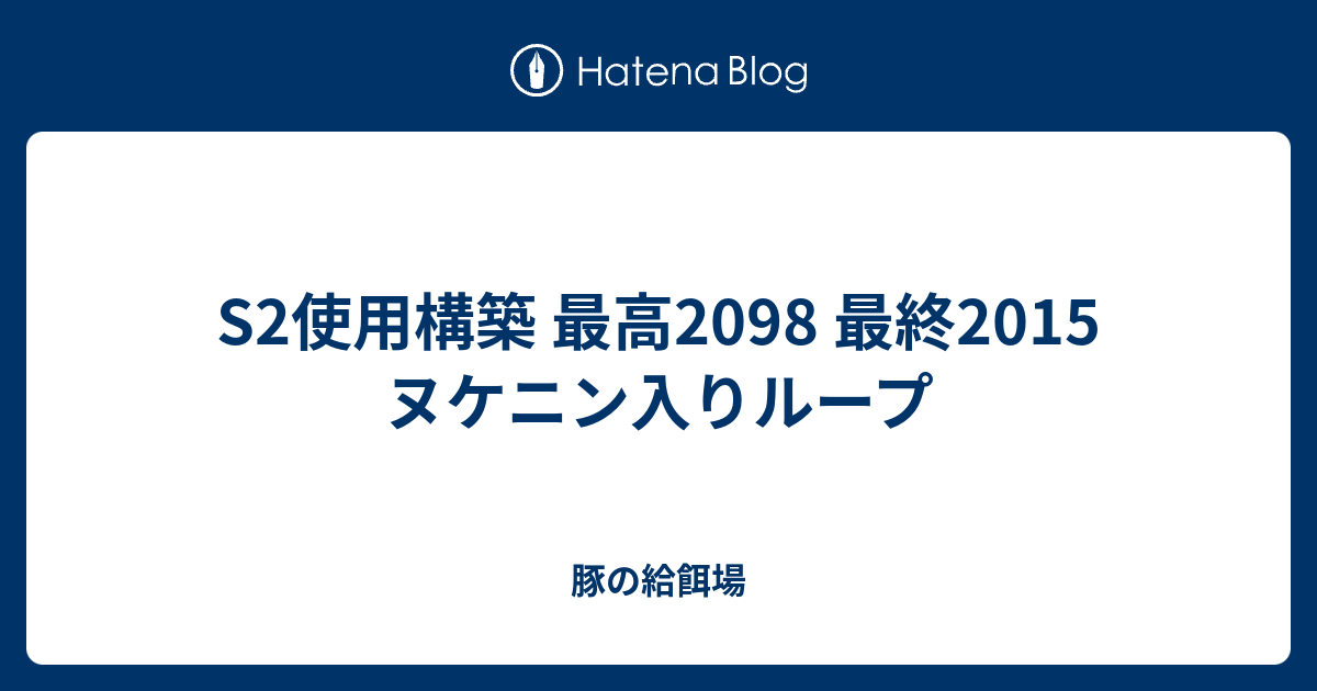 S2使用構築 最高98 最終15 ヌケニン入りループ 豚の給餌場