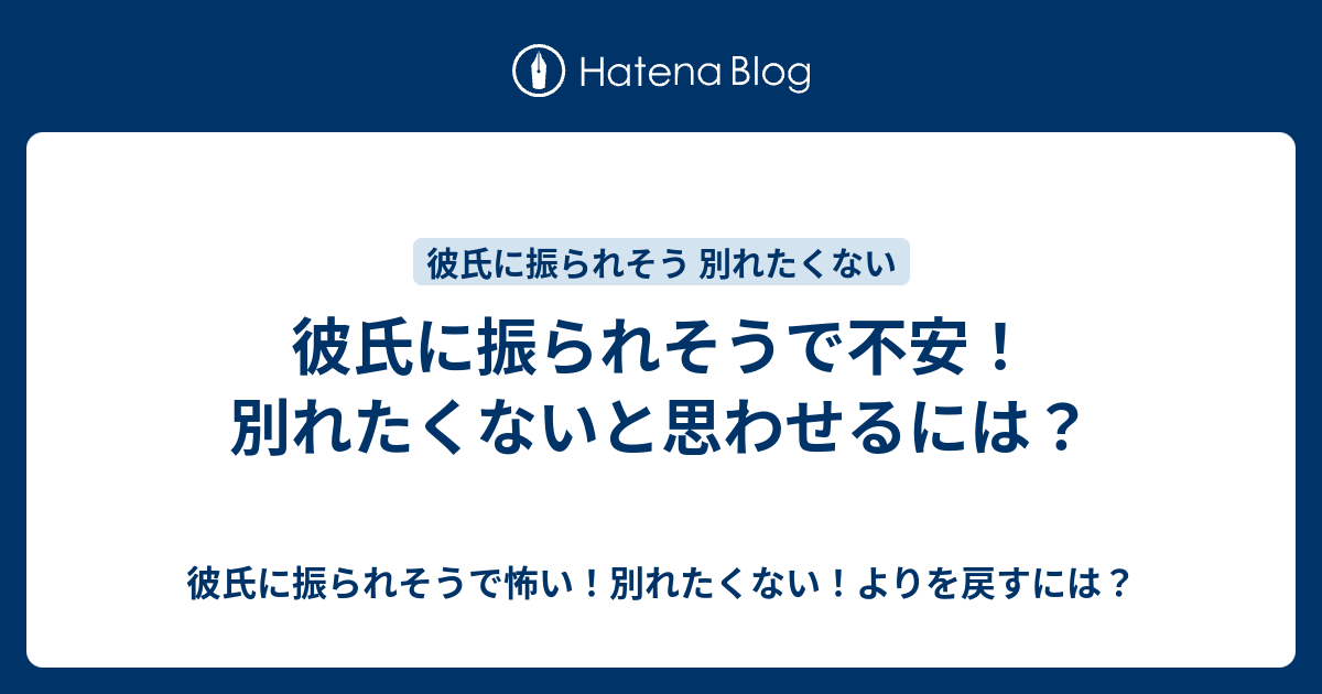 彼氏に振られそうで不安 別れたくないと思わせるには 彼氏に振られそうで怖い 別れたくない よりを戻すには