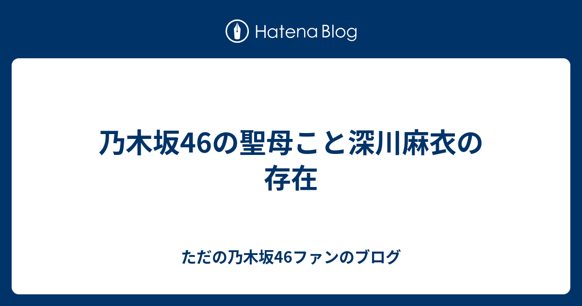 乃木坂46の聖母こと深川麻衣の存在 ただの乃木坂46ファンのブログ