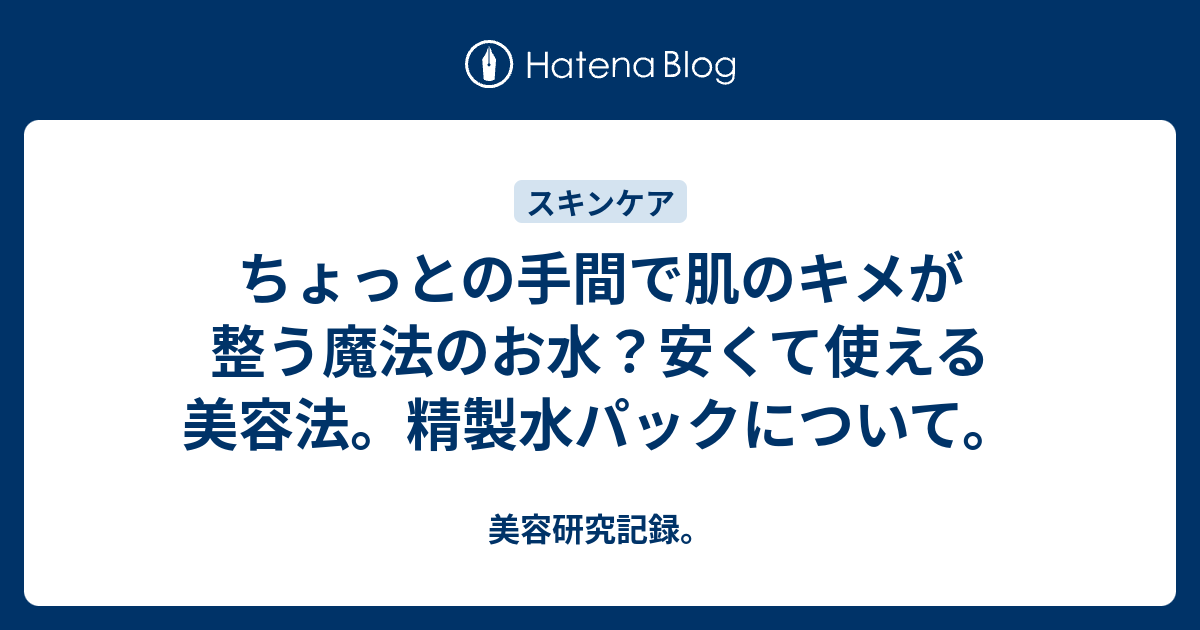 ちょっとの手間で肌のキメが整う魔法のお水 安くて使える美容法 精製水パックについて 美容研究記録