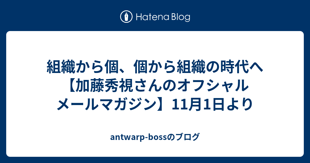 組織から個 個から組織の時代へ 加藤秀視さんのオフシャル メールマガジン 11月1日より Antwarp Bossのブログ