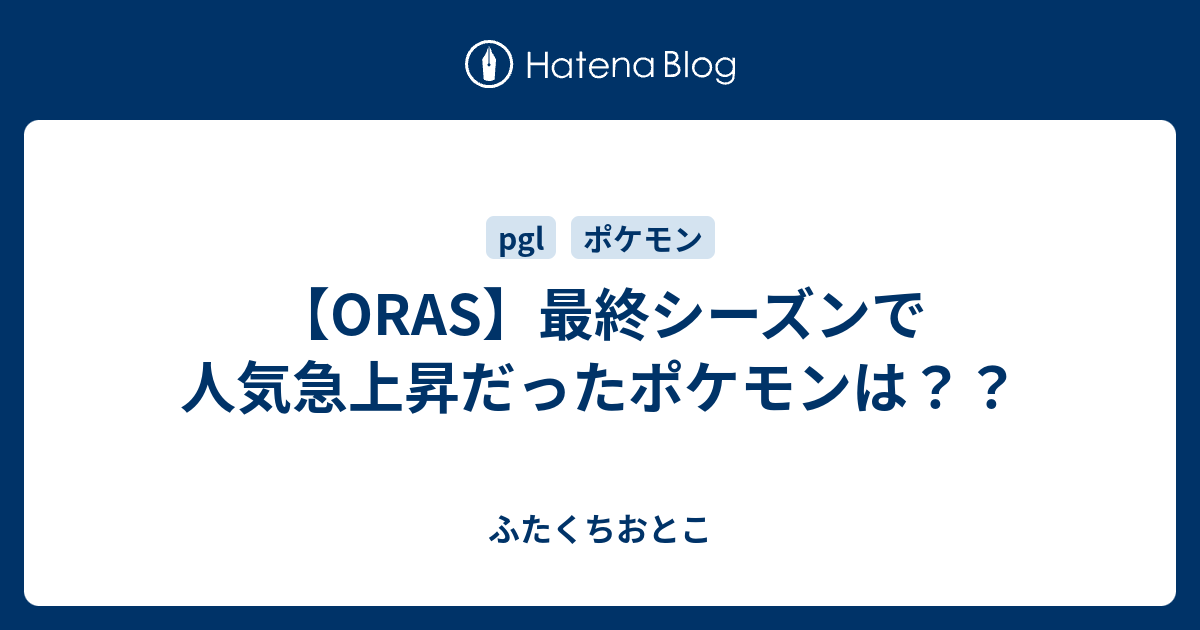 Oras 最終シーズンで人気急上昇だったポケモンは ふたくちおとこ