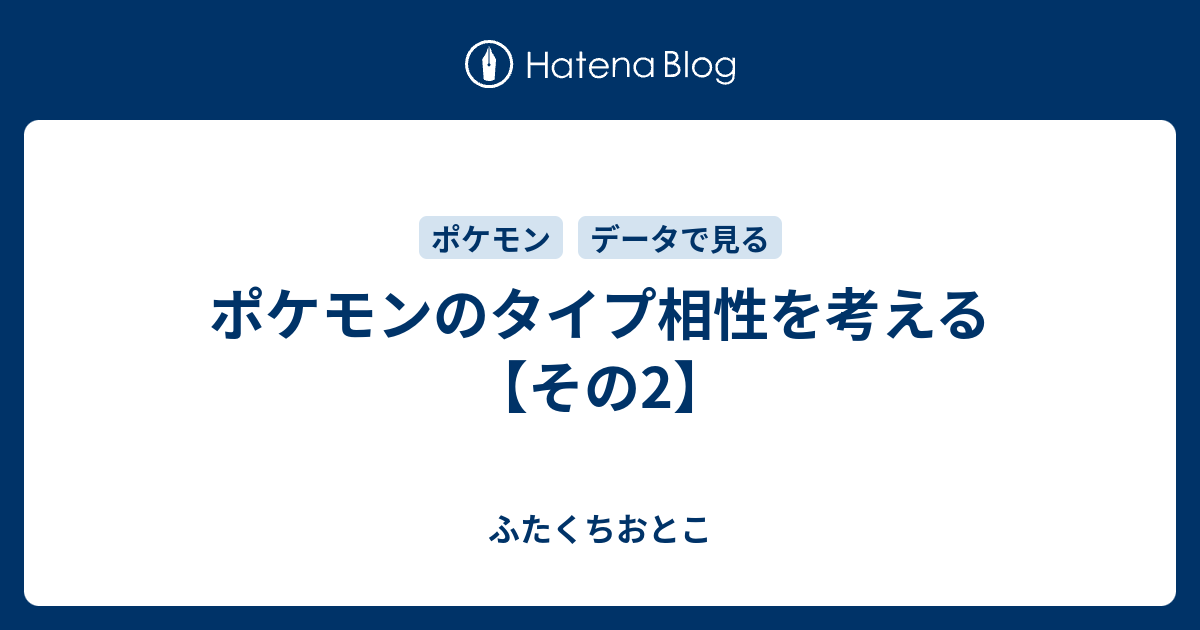 ポケモンのタイプ相性を考える その2 ふたくちおとこ