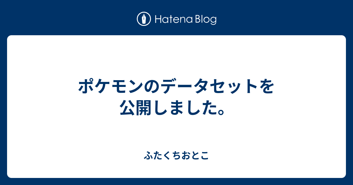 ポケモンのデータセットを公開しました ふたくちおとこ