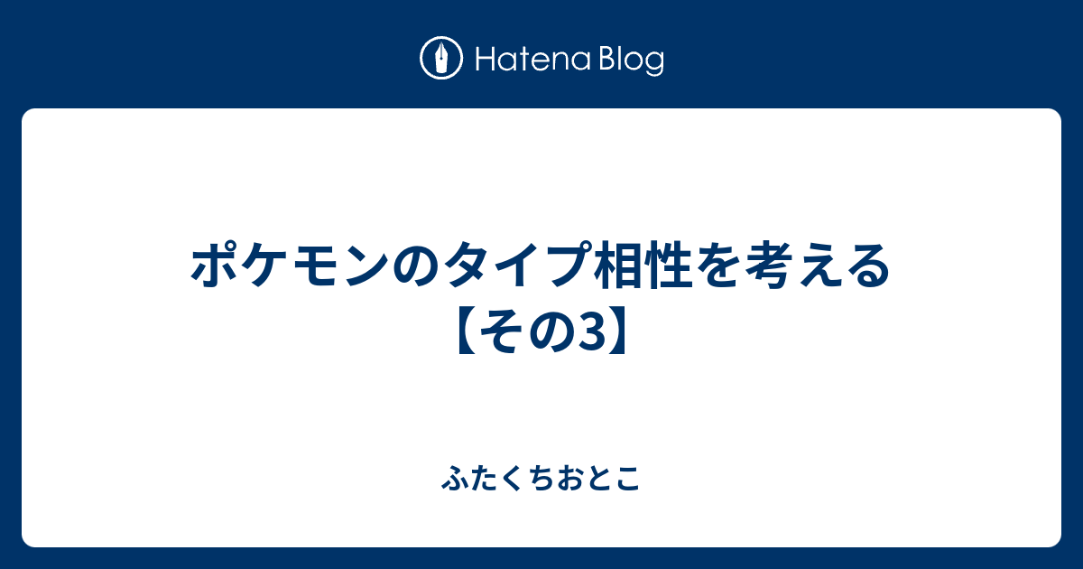 ポケモンのタイプ相性を考える その3 ふたくちおとこ