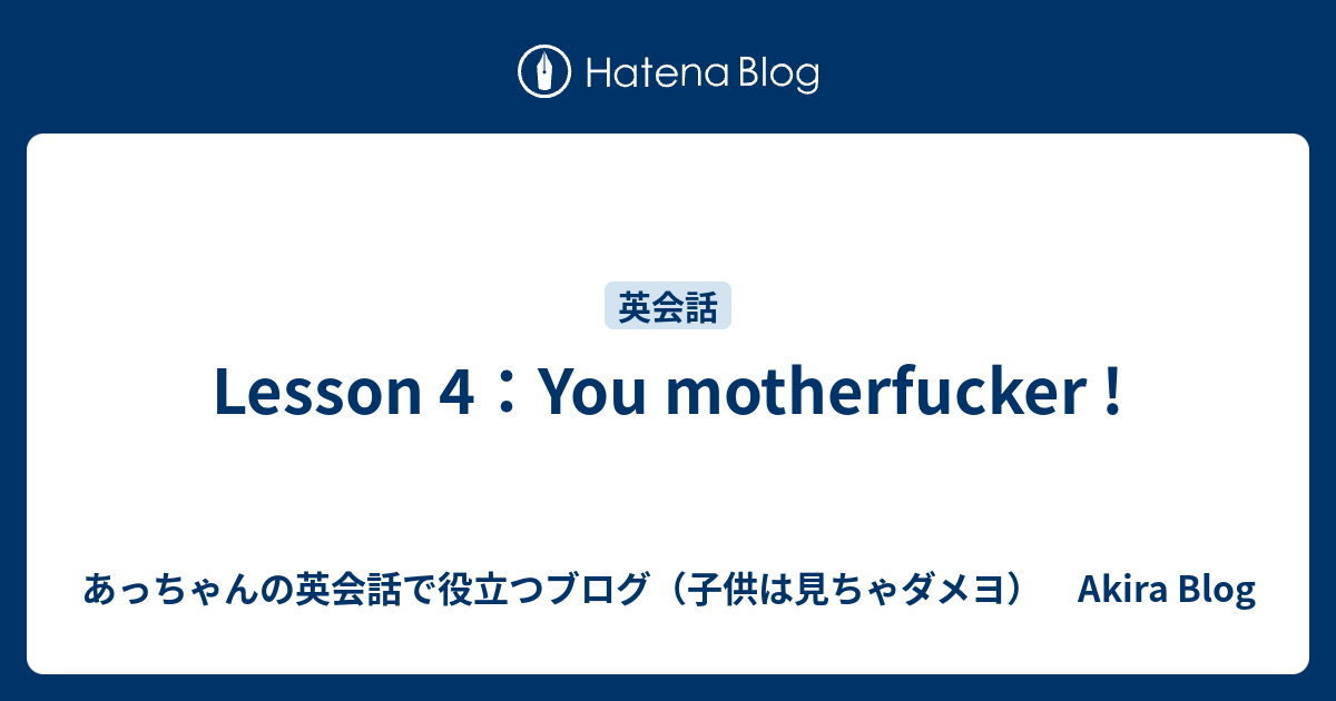 Lesson 4 You Motherfucker あっちゃんの英会話で役立つブログ 子供は見ちゃダメヨ Akira Blog