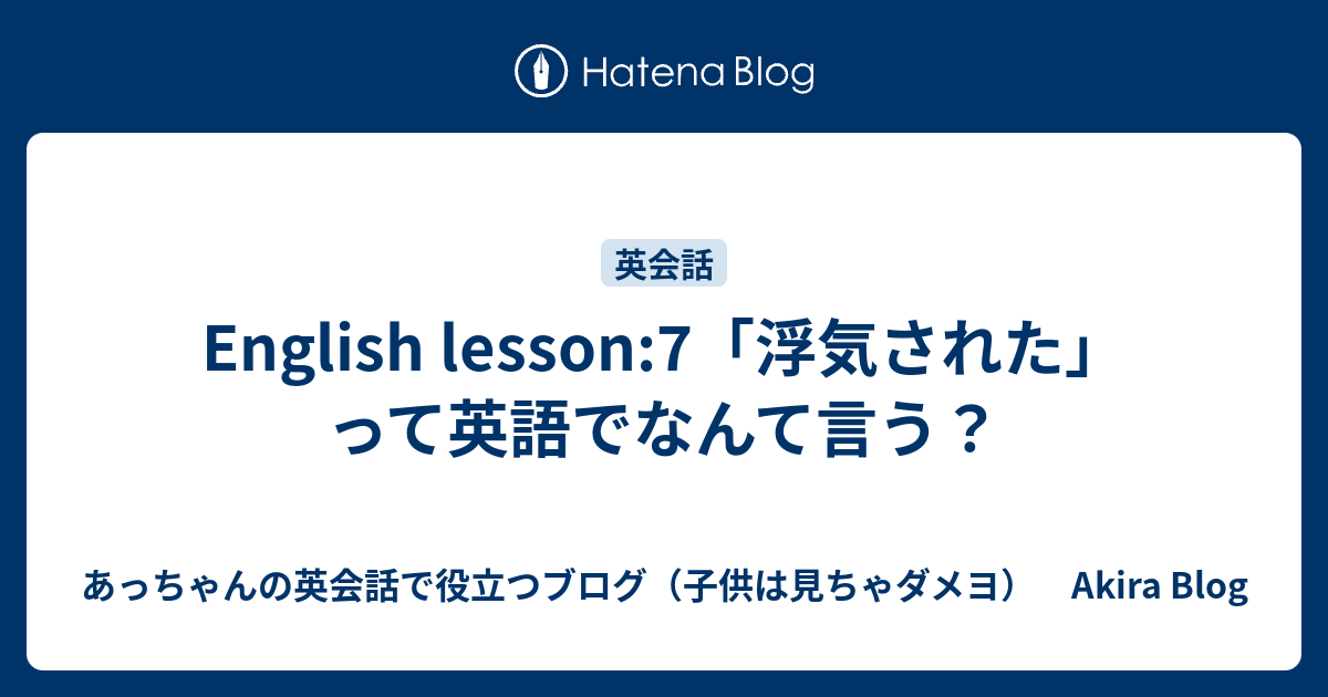 English Lesson 7 浮気された って英語でなんて言う あっちゃんの英会話で役立つブログ 子供は見ちゃダメヨ Akira Blog