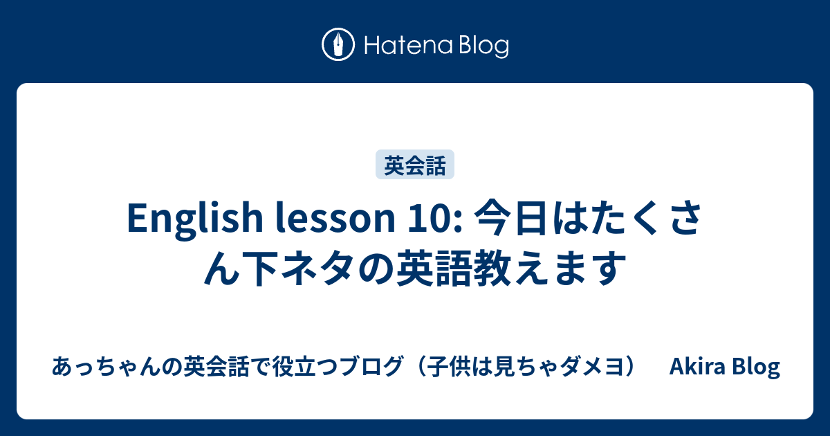 English Lesson 10 今日はたくさん下ネタの英語教えます あっちゃんの英会話で役立つブログ 子供は見ちゃダメヨ Akira Blog