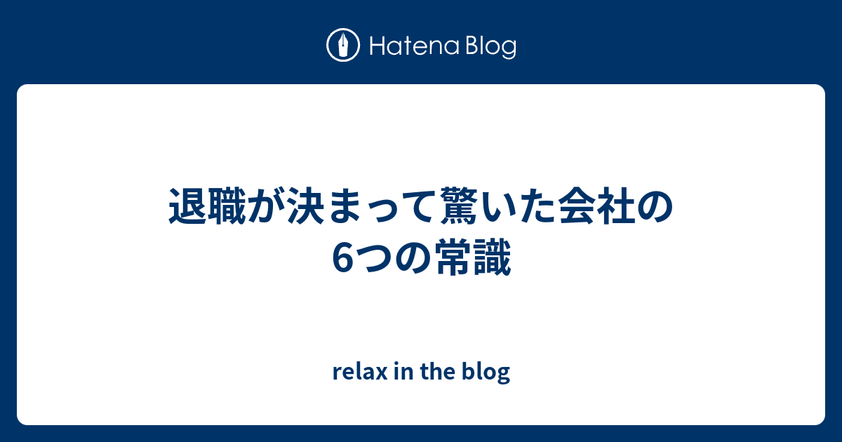 退職が決まって驚いた会社の6つの常識 Relax In The Blog