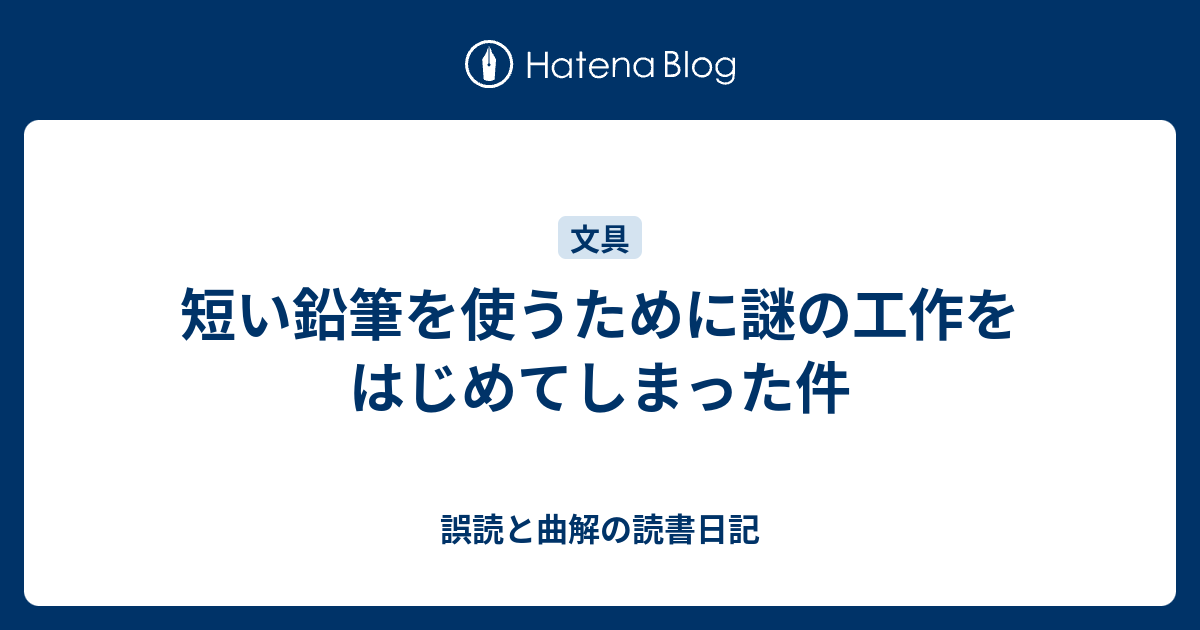 短い鉛筆を使うために謎の工作をはじめてしまった件 - 誤読と曲解の 